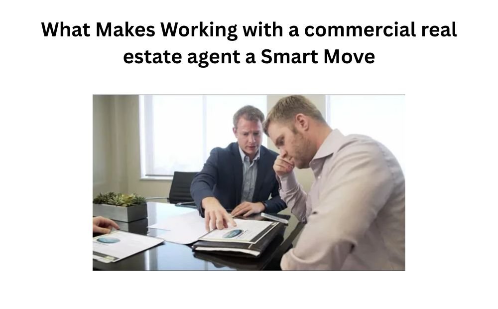 What Makes Working with a commercial real estate agent a Smart Move